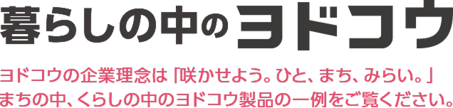 暮らしの中のヨドコウ ヨドコウの企業理念は「咲かせよう。ひと、まち、みらい。」まちの中、くらしの中のヨドコウ製品の一例をご覧ください。